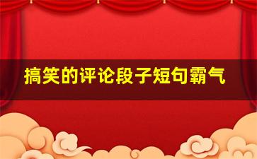 搞笑的评论段子短句霸气