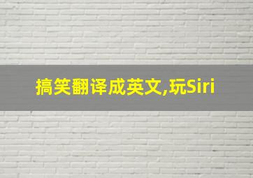 搞笑翻译成英文,玩Siri