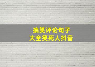 搞笑评论句子大全笑死人抖音