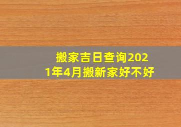 搬家吉日查询2021年4月搬新家好不好