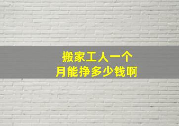 搬家工人一个月能挣多少钱啊