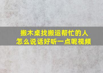 搬木桌找搬运帮忙的人怎么说话好听一点呢视频