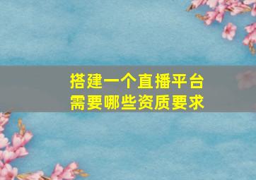 搭建一个直播平台需要哪些资质要求