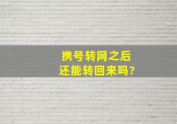 携号转网之后还能转回来吗?