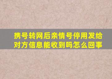 携号转网后亲情号停用发给对方信息能收到吗怎么回事