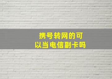 携号转网的可以当电信副卡吗