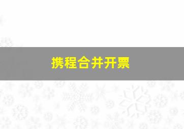 携程合并开票