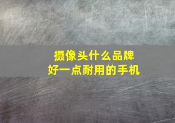 摄像头什么品牌好一点耐用的手机