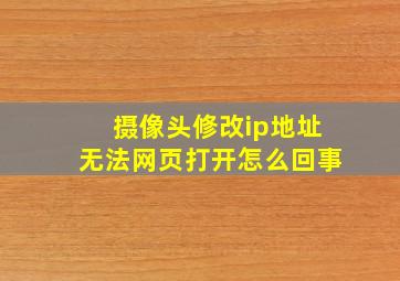 摄像头修改ip地址无法网页打开怎么回事