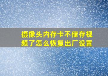 摄像头内存卡不储存视频了怎么恢复出厂设置