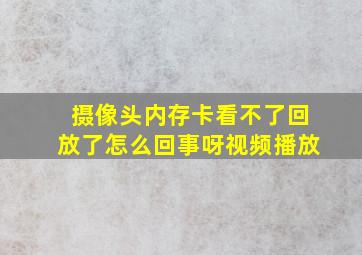 摄像头内存卡看不了回放了怎么回事呀视频播放