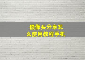 摄像头分享怎么使用教程手机