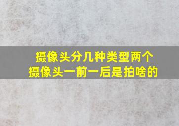 摄像头分几种类型两个摄像头一前一后是拍啥的