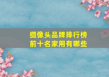 摄像头品牌排行榜前十名家用有哪些