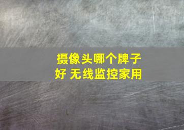 摄像头哪个牌子好 无线监控家用