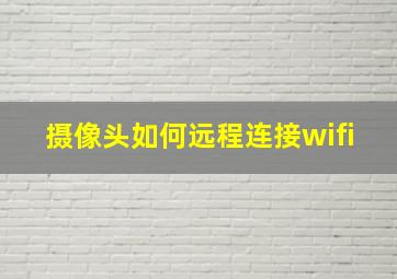 摄像头如何远程连接wifi