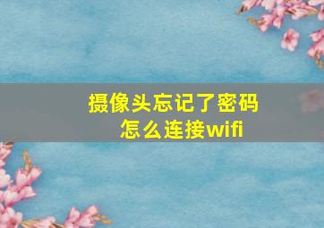 摄像头忘记了密码怎么连接wifi