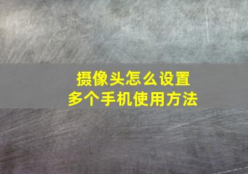 摄像头怎么设置多个手机使用方法