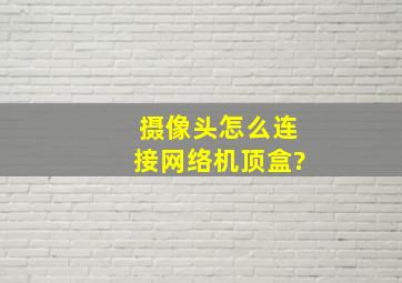 摄像头怎么连接网络机顶盒?