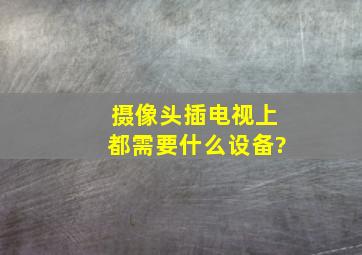 摄像头插电视上都需要什么设备?