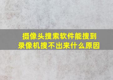 摄像头搜索软件能搜到录像机搜不出来什么原因