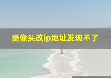 摄像头改ip地址发现不了