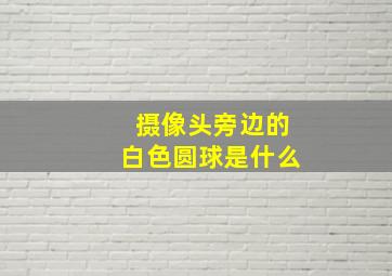 摄像头旁边的白色圆球是什么