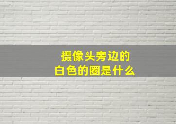 摄像头旁边的白色的圈是什么