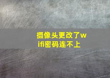 摄像头更改了wifi密码连不上