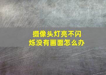 摄像头灯亮不闪烁没有画面怎么办