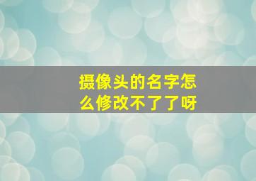 摄像头的名字怎么修改不了了呀