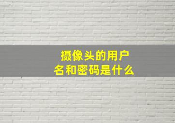 摄像头的用户名和密码是什么