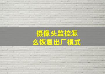 摄像头监控怎么恢复出厂模式