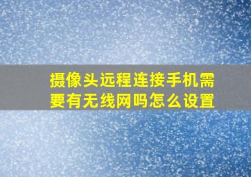 摄像头远程连接手机需要有无线网吗怎么设置