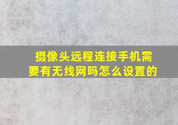 摄像头远程连接手机需要有无线网吗怎么设置的