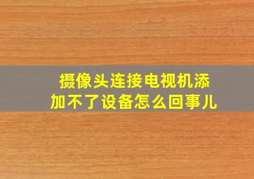 摄像头连接电视机添加不了设备怎么回事儿