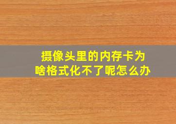 摄像头里的内存卡为啥格式化不了呢怎么办