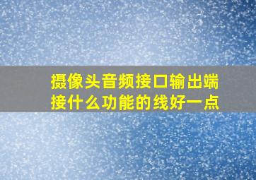 摄像头音频接口输出端接什么功能的线好一点