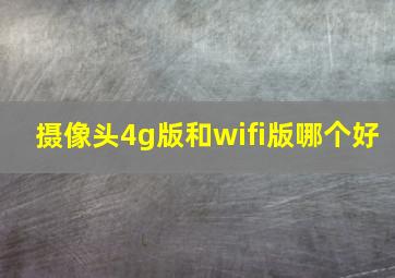 摄像头4g版和wifi版哪个好