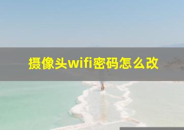 摄像头wifi密码怎么改