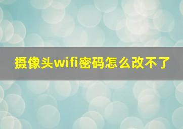 摄像头wifi密码怎么改不了