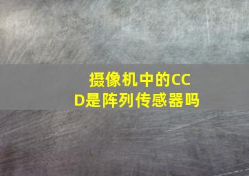 摄像机中的CCD是阵列传感器吗