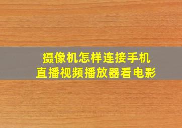 摄像机怎样连接手机直播视频播放器看电影