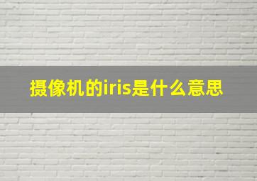 摄像机的iris是什么意思