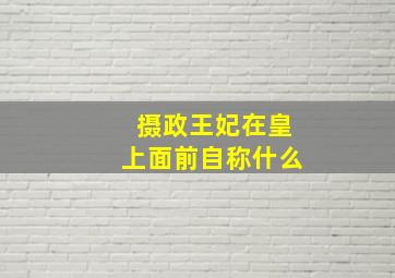 摄政王妃在皇上面前自称什么