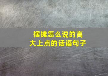 摆摊怎么说的高大上点的话语句子