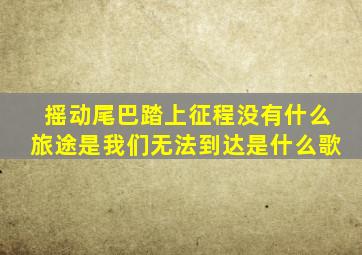 摇动尾巴踏上征程没有什么旅途是我们无法到达是什么歌