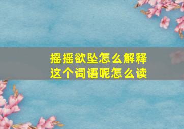 摇摇欲坠怎么解释这个词语呢怎么读