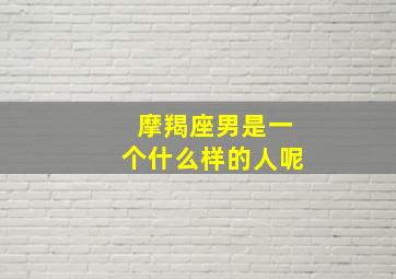 摩羯座男是一个什么样的人呢