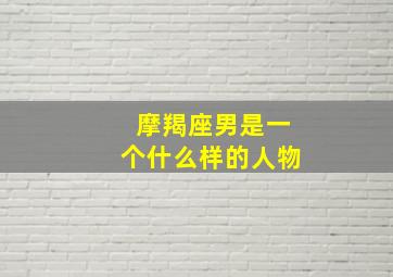 摩羯座男是一个什么样的人物